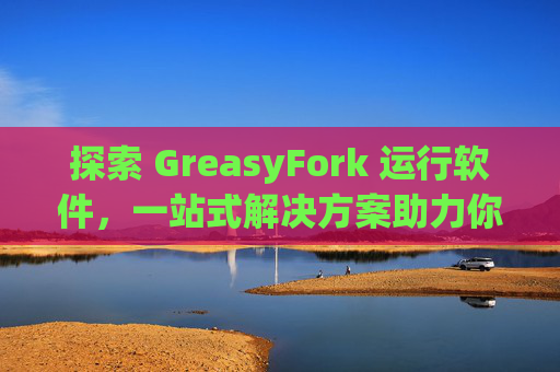 探索 GreasyFork 运行软件，一站式解决方案助力你的数字化生活