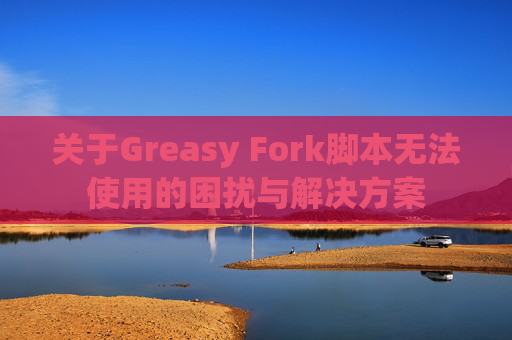 关于Greasy Fork脚本无法使用的困扰与解决方案