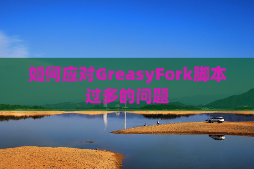 如何应对GreasyFork脚本过多的问题