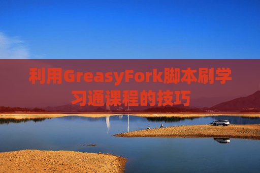 利用GreasyFork脚本刷学习通课程的技巧