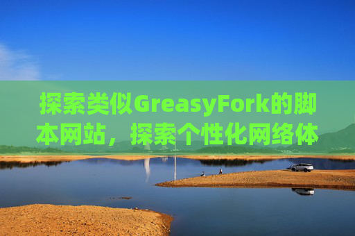 探索类似GreasyFork的脚本网站，探索个性化网络体验的更多可能性